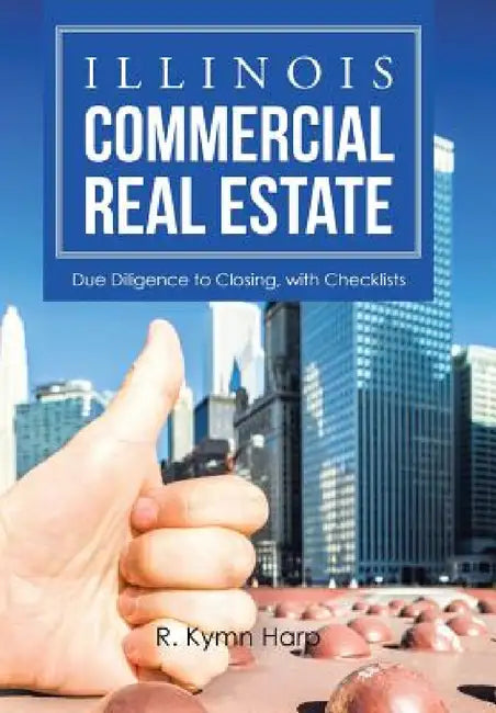 Illinois Commercial Real Estate: Due Diligence to Closing, with Checklists by R. Kymn Harp