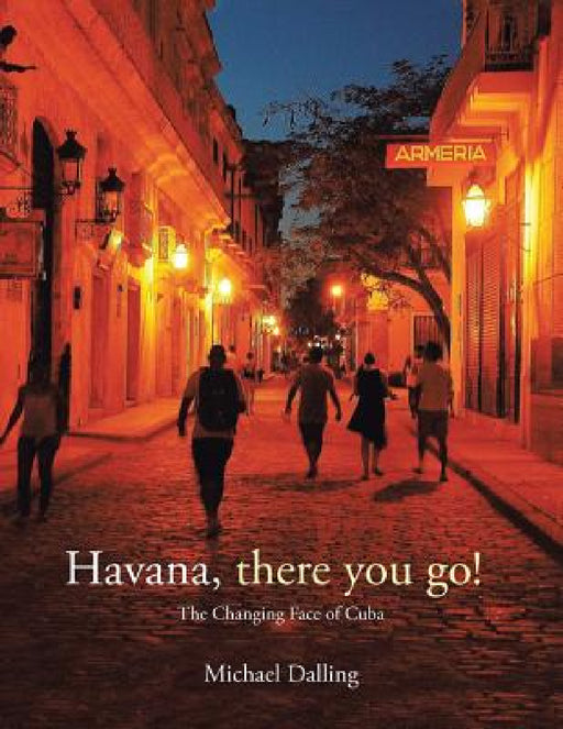 Havana, there you go!: The Changing Face of Cuba by Michael Dalling