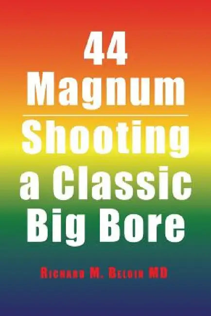 44 Magnum: Shooting a Classic Big Bore by Richard M. Beloin