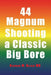 44 Magnum: Shooting a Classic Big Bore by Richard M. Beloin