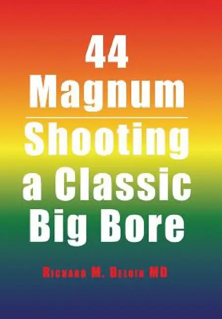 44 Magnum: Shooting a Classic Big Bore by Richard M. Beloin