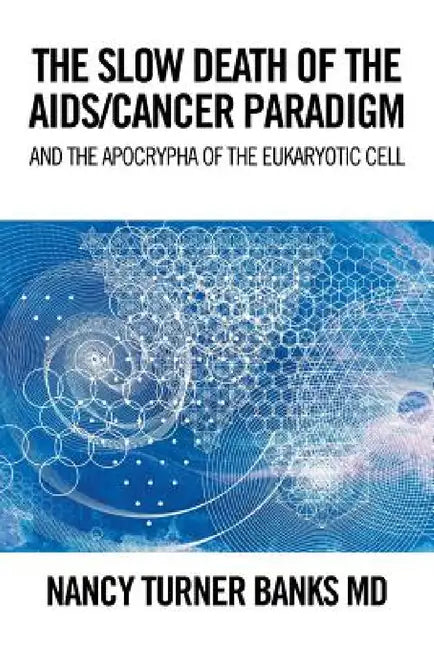The Slow Death of the Aids/Cancer Paradigm: And the Apocrypha of the Eukaryotic Cell by Nancy Turner Banks
