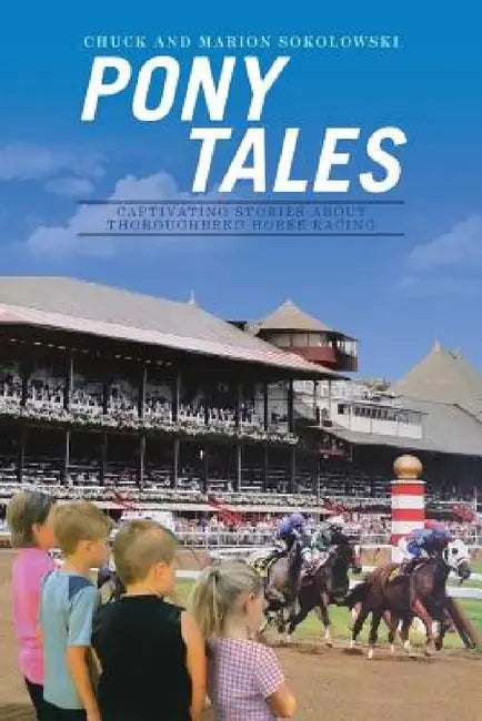 Pony Tales: Captivating Stories About Thoroughbred Horse Racing by Chuck and Marion Sokolowski