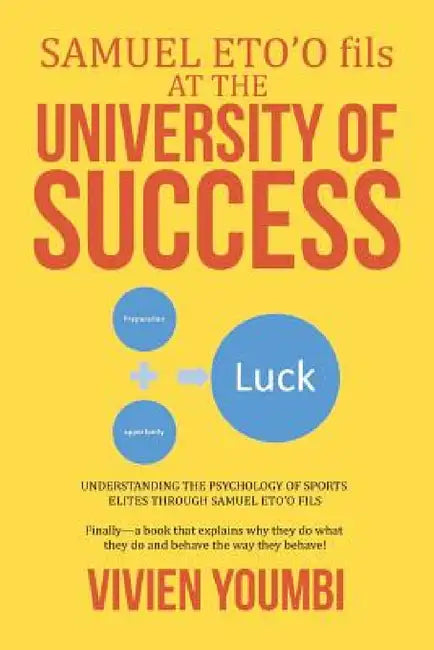 SAMUEL ETO'O fils AT THE UNIVERSITY OF SUCCESS: Understanding the Psychology of Sports Elites Through Samuel Eto'o Fils by Vivien Youmbi