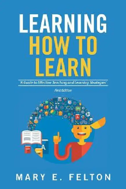 Learning How to Learn: 'A Guide to Effective Teaching and Learning Strategies' by Mary E. Felton