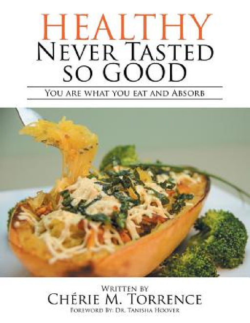 Healthy Never Tasted So Good: You Are What You Eat and Absorb by Chérie M. Torrence