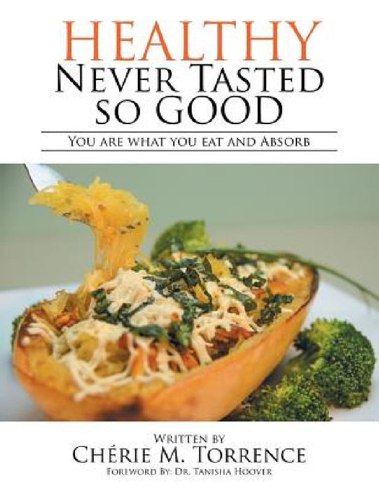 Healthy Never Tasted So Good: You Are What You Eat and Absorb by Chérie M. Torrence