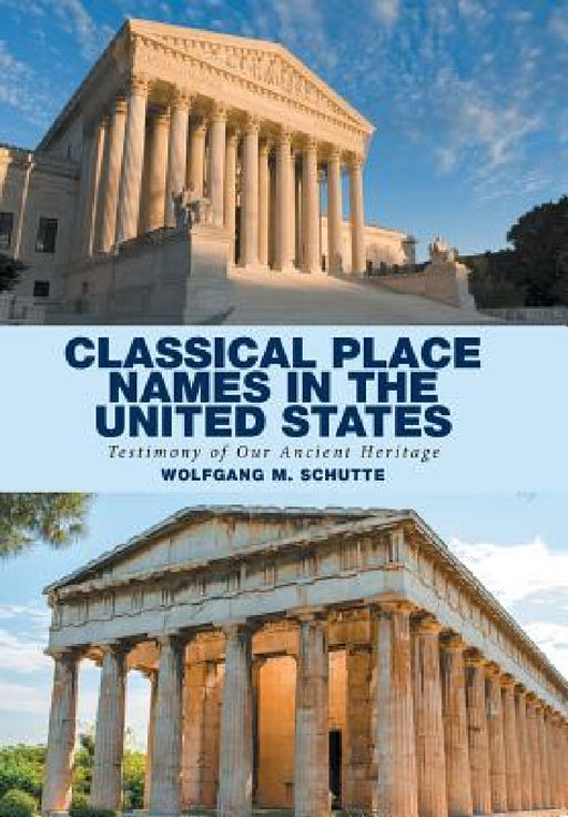 Classical Place Names in the United States: Testimony of Our Ancient Heritage by Wolfgang M. Schutte