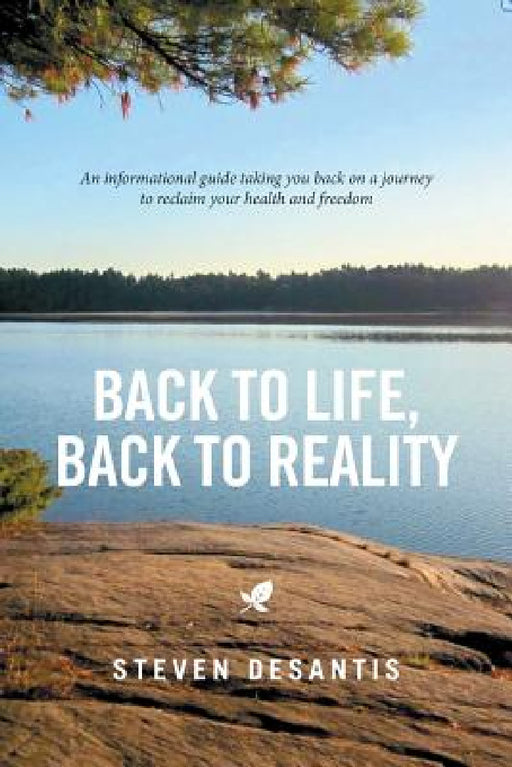 Back to Life, Back to Reality: An Informational Guide Taking You Back on a Journey to Reclaim Your Health and Freedom by Steven DeSantis