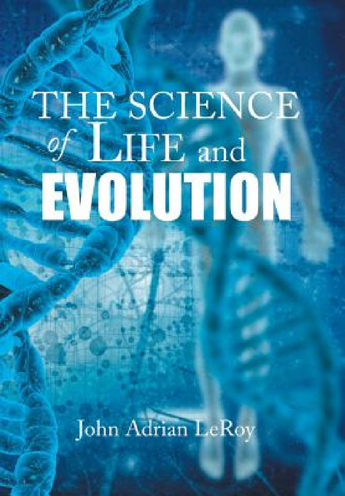 The Science of Life and Evolution by John Adrian Leroy