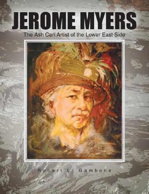 Jerome Myers: The Ash Can Artist of the Lower East Side by Robert L. Gambone