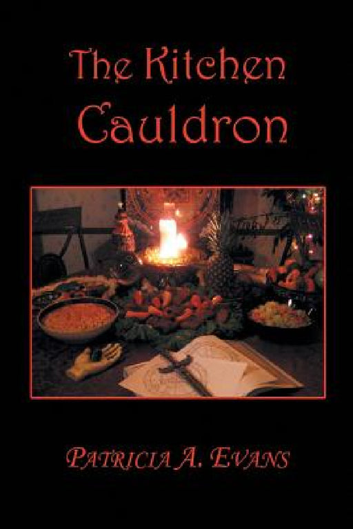 The Kitchen Cauldron: A Grimoire of Recipes, Spells, Lore and Magic by Patricia a. Evans