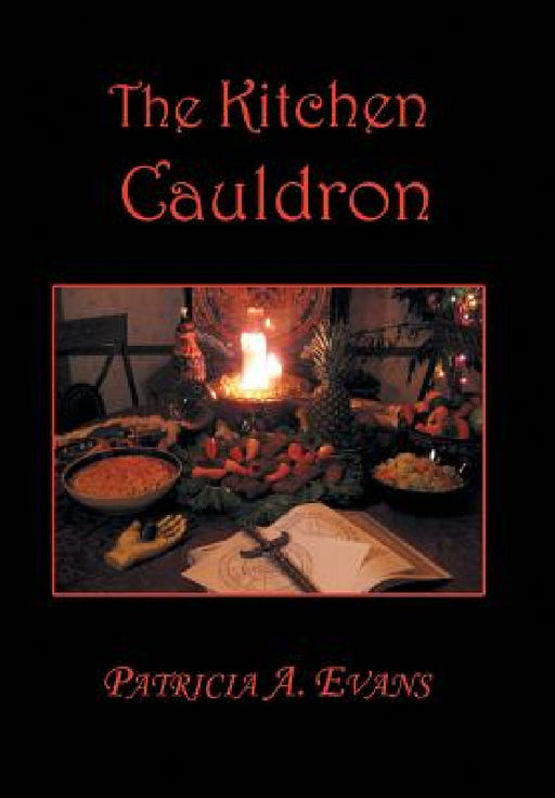 The Kitchen Cauldron: A Grimoire of Recipes, Spells, Lore and Magic by Patricia a. Evans