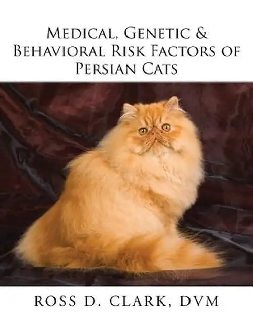 Medical, Genetic & Behavioral Risk Factors of Persian Cats by Clark, DVM Ross D.