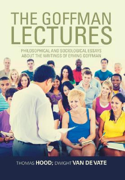 The Goffman Lectures: Philosophical and Sociological Essays About the Writings of Erving Goffman by Thomas Hood, Dwight Van De Vate