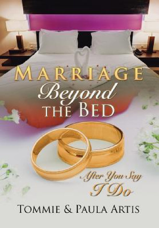 Marriage Beyond the Bed: After You Say I Do by Tommie &. Paula Artis