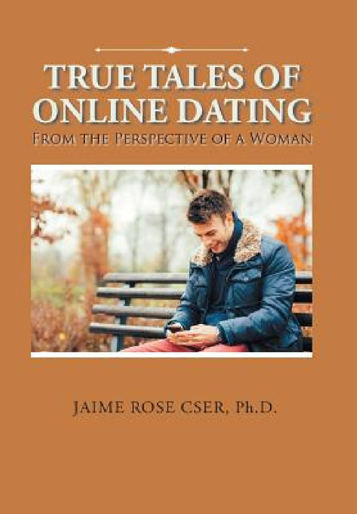 True Tales of Online Dating: From the Perspective of a Woman by Jaime Rose Cser
