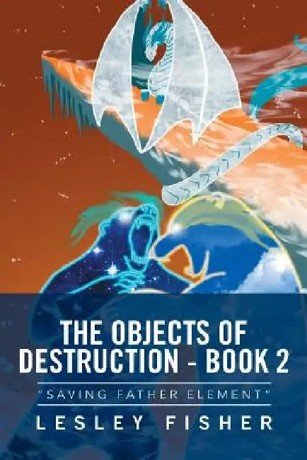 The Objects of Destruction - Book 2: Saving Father Element by Lesley Fisher
