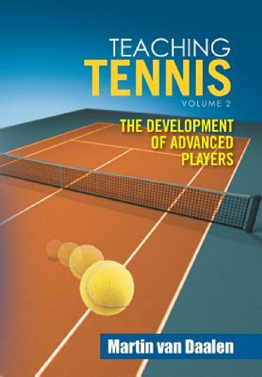 Teaching Tennis Volume 2: The Development of Advanced Players by Martin Van Daalen