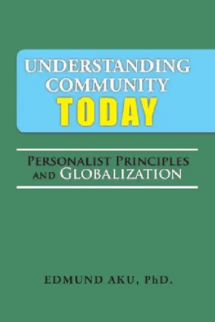 Understanding Community Today: Personalist Principles and Globalization by Edmund Aku
