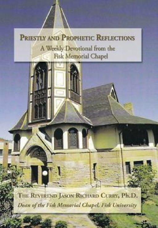 Priestly and Prophetic Reflections: A Weekly Devotional from the Fisk Memorial Chapel by Reverend Jason Richard Curry