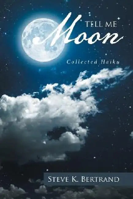 Tell Me, Moon: Collected Haiku by Steve K. Bertrand