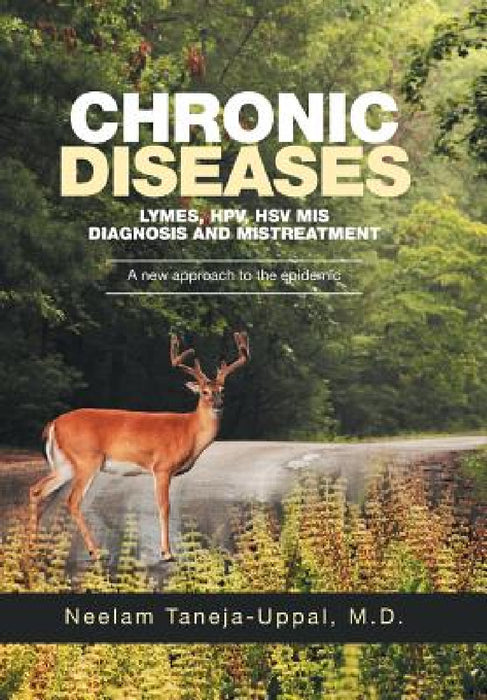 CHRONIC DISEASES - Lymes, HPV, HSV Mis-DIAGNOSIS AND misTREATMENT: A new approach to the epidemic by Neelam Taneja-Uppal