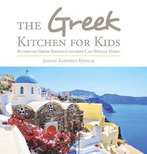 The Greek Kitchen for Kids: Authentic Greek Recipes Children Can Totally Make! by Joanne Karipidis Kefalas