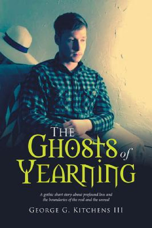 The Ghosts of Yearning: A Gothic Short Story About Profound Loss and the Boundaries of the Real and the Unreal by III Kitchens George G.