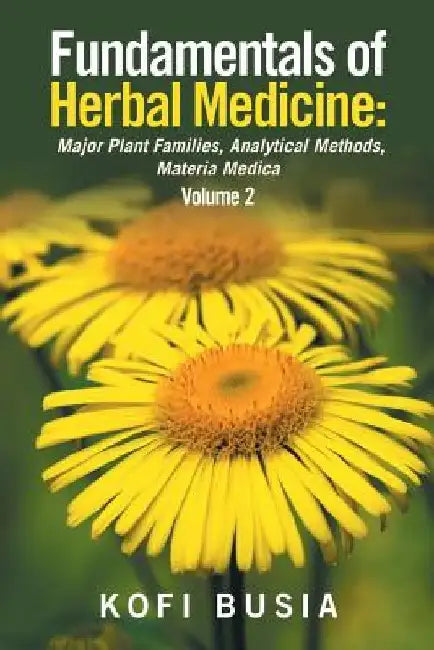 Fundamentals of Herbal Medicine: Major Plant Families, Analytical Methods, Materia Medica Volume 2 by Kofi Busia