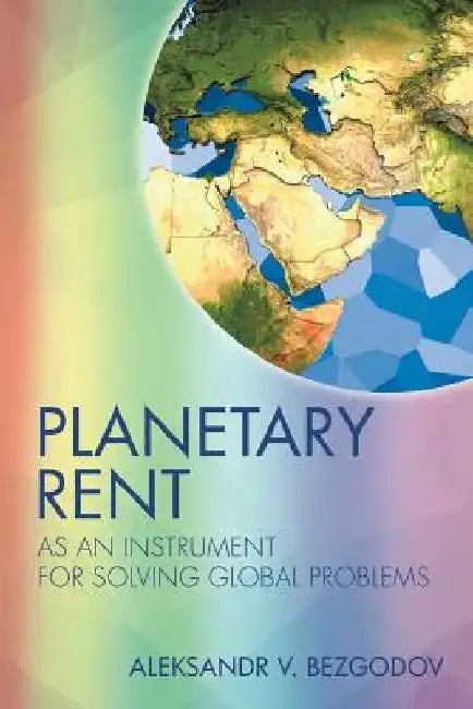 Planetary Rent: As An Instrument for Solving Global Problems by Aleksandr Bezgodov