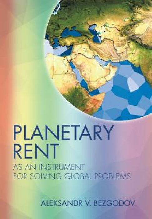 Planetary Rent: As An Instrument for Solving Global Problems by Aleksandr Bezgodov