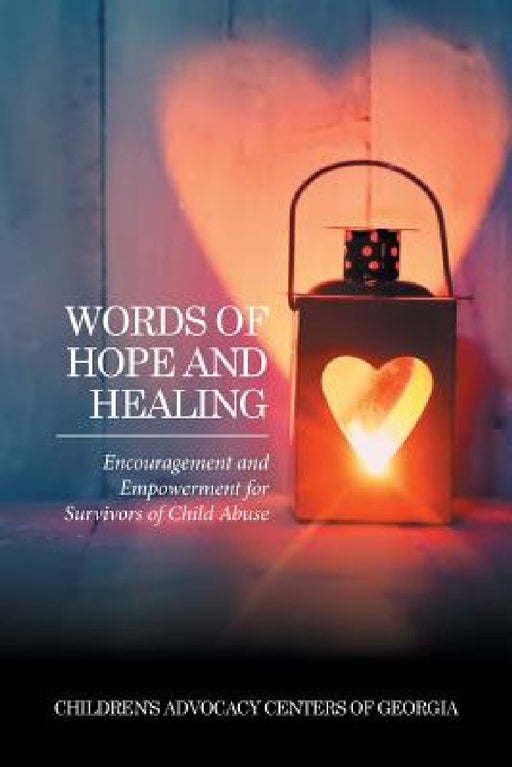 Words of Hope and Healing: Encouragement and Empowerment for Survivors of Child Abuse by Children's Advocacy Centers of Georgia