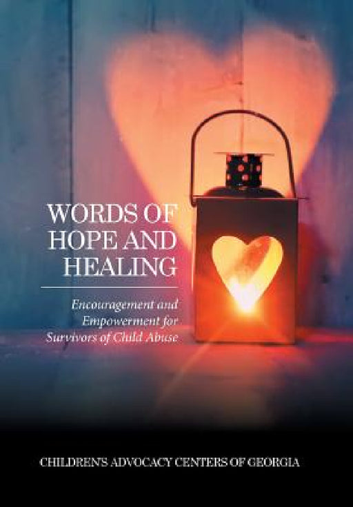 Words of Hope and Healing: Encouragement and Empowerment for Survivors of Child Abuse by Children's Advocacy Centers of Georgia