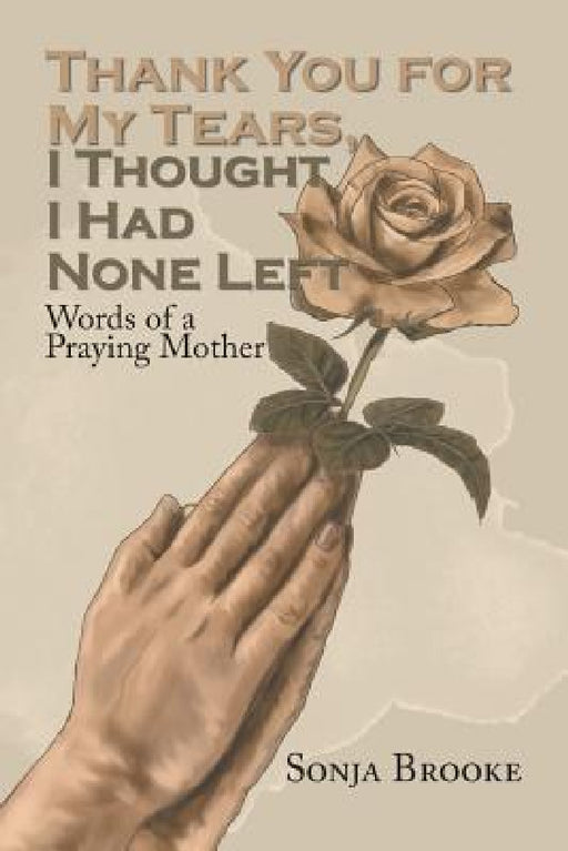 Thank You for My Tears, I Thought I Had None Left: Words of a Praying Mother by Sonja Brooke