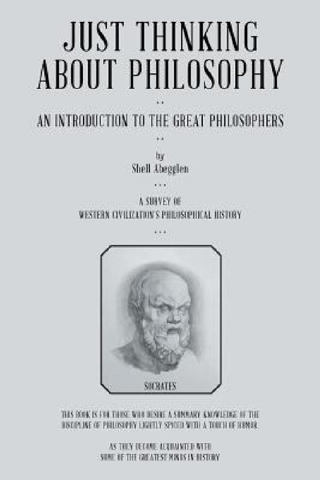 Just Thinking About Philosophy: An Introduction to the Great Philosophers by Shell Abegglen