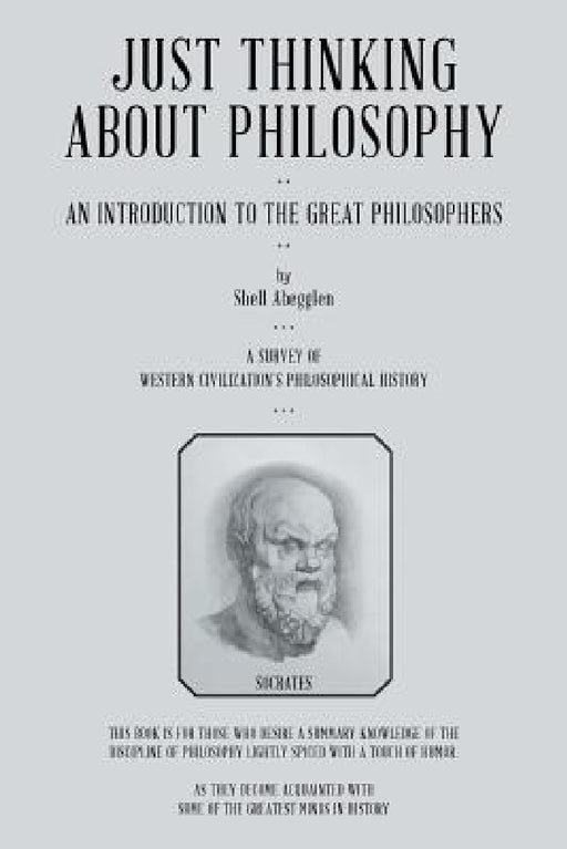 Just Thinking About Philosophy: An Introduction to the Great Philosophers by Shell Abegglen