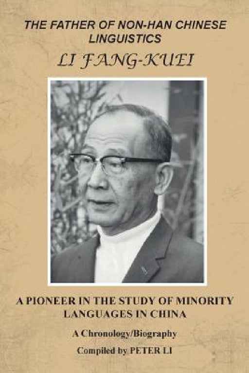 The Father of Non-Han Chinese Linguistics Li Fang-Kuei: A Pioneer in the Study of Minority Languages in China by Peter Li