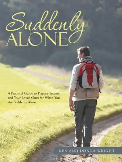 Suddenly Alone: A Practical Guide to Prepare Yourself and Your Loved Ones for When You Are Suddenly Alone by Ken Wright, Donna Wright