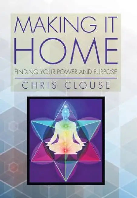 Making It Home: Finding Your Power and Purpose by Chris Clouse