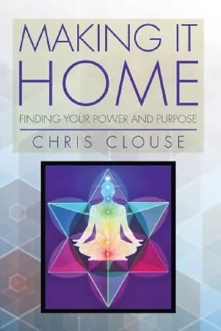 Making It Home: Finding Your Power and Purpose by Chris Clouse