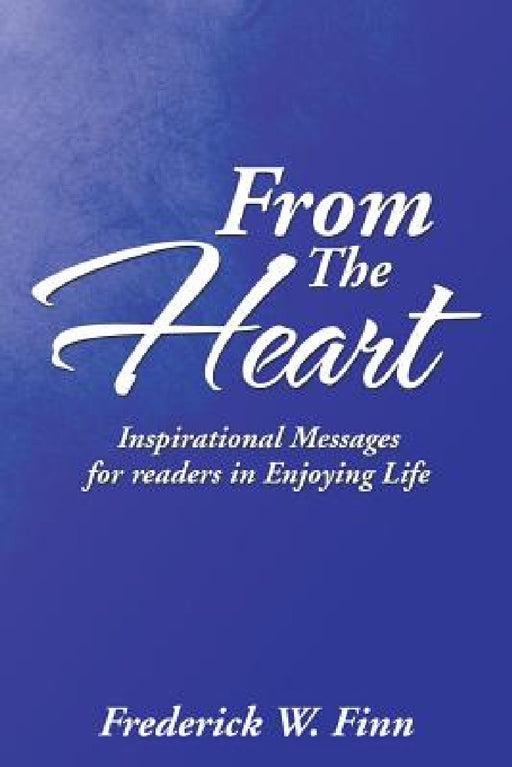 From the Heart: Inspirational Messages for Readers in Enjoying Life by Frederick W. Finn
