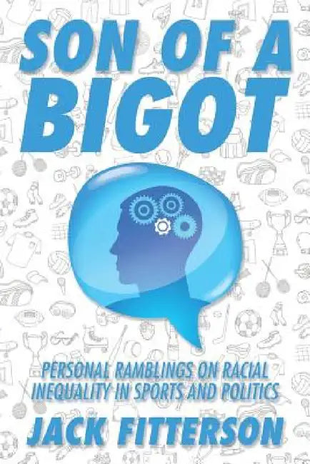 Son of a Bigot: Personal Ramblings on Racial Inequality in Sports and Politics by Jack Fitterson