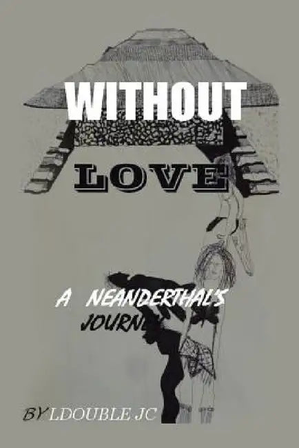 Without Love: A Neanderthal's Journey by Ldouble Jc