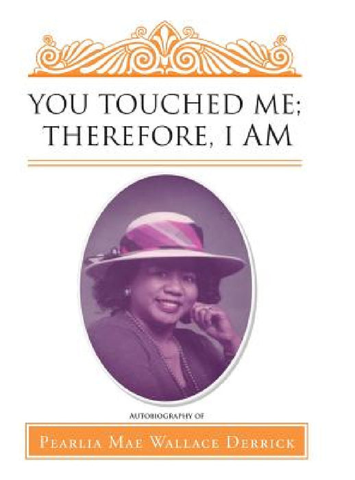 You Touched Me; Therefore, I Am by Pearlia Mae Wallace Derrick