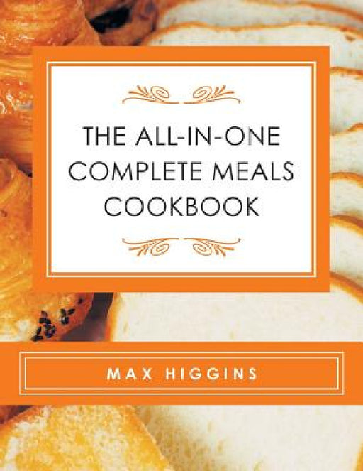 The All-in-One Complete Meals Cookbook by Max Higgins