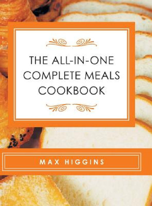 The All-in-One Complete Meals Cookbook by Max Higgins