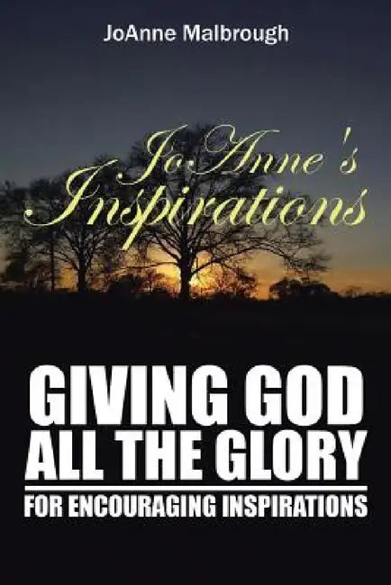 JoAnne's Inspirations: Giving God All the Glory for Encouraging Inspirations by Joanne Malbrough