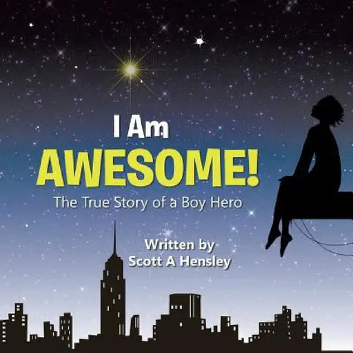 I Am Awesome!: The True Story of a Boy Hero by Scott A. Hensley