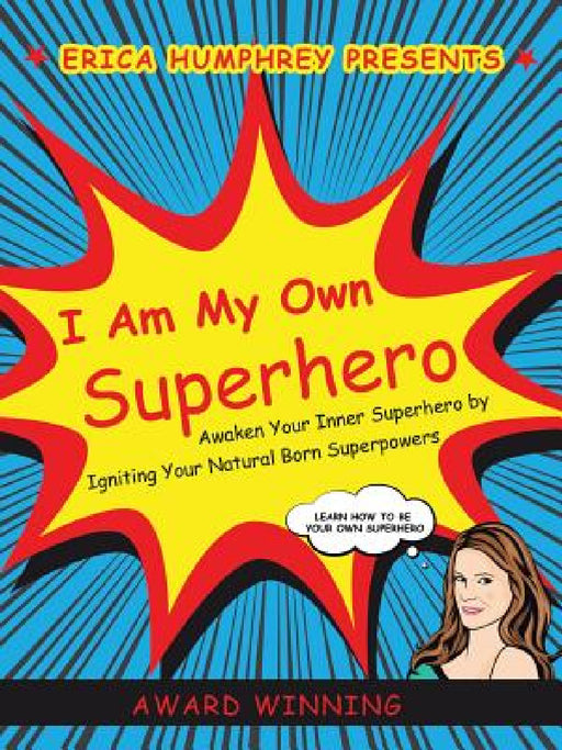I Am My Own Superhero: Awaken Your Inner Superhero by Igniting Your Natural Born Superpowers by Erica Humphrey